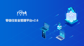 永不信任 始終驗證|云涌零信任V2.6版本正式發(fā)布啦！